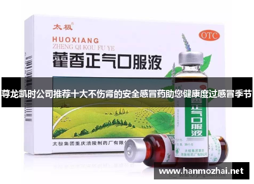 尊龙凯时公司推荐十大不伤肾的安全感冒药助您健康度过感冒季节