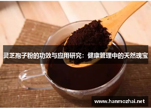 灵芝孢子粉的功效与应用研究：健康管理中的天然瑰宝