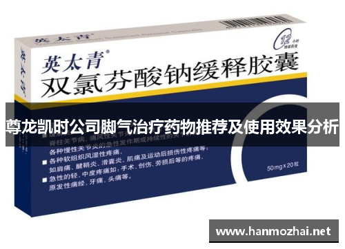 尊龙凯时公司脚气治疗药物推荐及使用效果分析