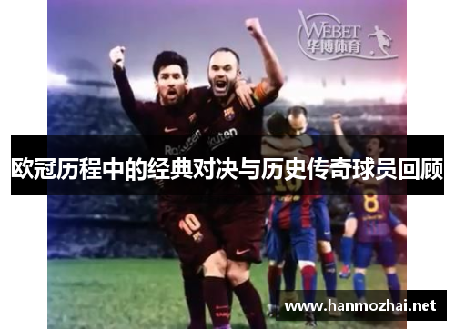 欧冠历程中的经典对决与历史传奇球员回顾