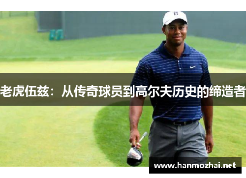 老虎伍兹：从传奇球员到高尔夫历史的缔造者